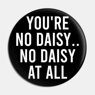 You're No Daisy. No Daisy At All Pin