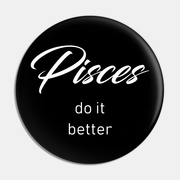 Pisces Do It Better - Pisces Zodiac Sign - Pin | Teepublic