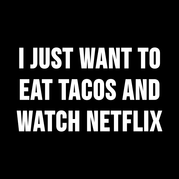 I Just Want to Eat Tacos and Watch Netflix by HeyBenny