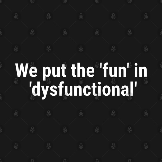 We put the 'fun' in 'dysfunctional' White by sapphire seaside studio