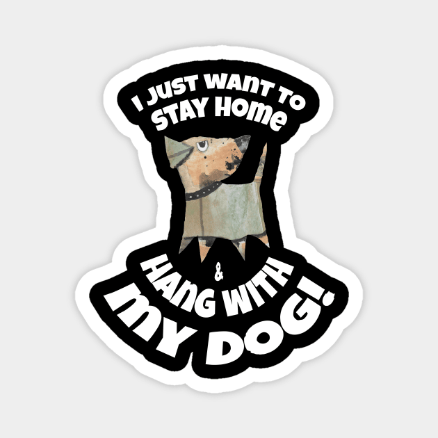 I JUST WANT TO STAY AT HOME AND HANG WITH MY DOG! Magnet by KristinaEvans126