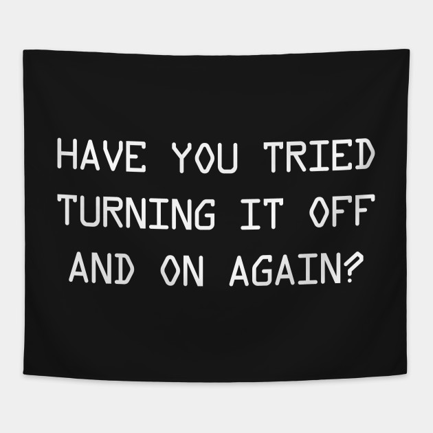 Have you tried turning it off and on again?