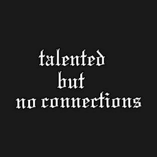talented but no connections T-Shirt