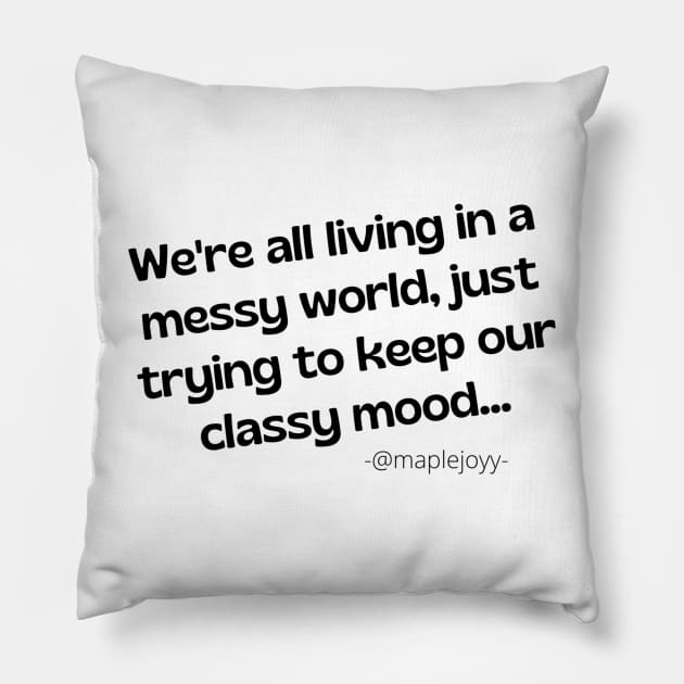 We are all living in a messy world just trying to keep our classy mood. (2nd version)  Original quote by @maplejoyy Pillow by maplejoyy