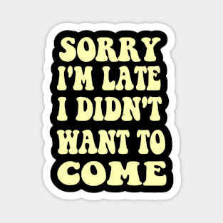 Sorry I'm Late I Didn't Want To Come Shirt Groovy Quote Magnet