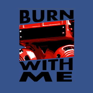 BURN WITH ME T-Shirt