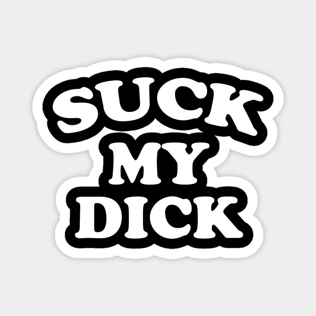 Suck My Dick - Dick - Magnet | TeePublic