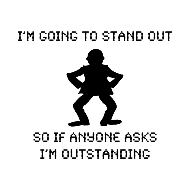 I'M GOING TO STAND OUT SO IF ANYONE ASKS I'M OUTSTANDING by skstring