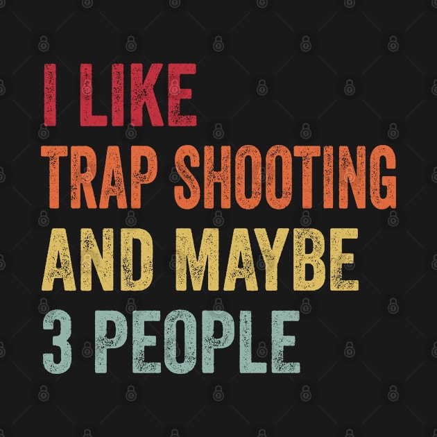 I Like Trap Shooting & Maybe 3 People Trap Shooting Lovers Gift by ChadPill