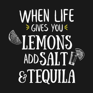 When Life Gives You Lemons Add Salt And Tequila T-Shirt