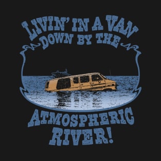 Livin' In A Van Down By The Atmospheric River T-Shirt