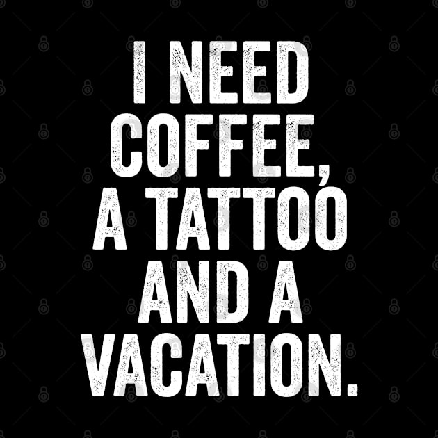 Coffee - I Need Coffee A Tattoo And A Vacation by Kudostees