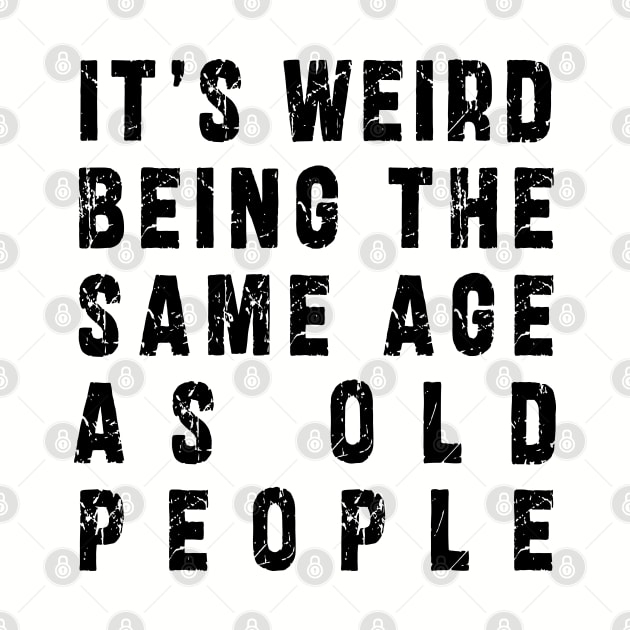 It's Weird Being The Same Age As Old People: Funny newest sarcasm design by Ksarter