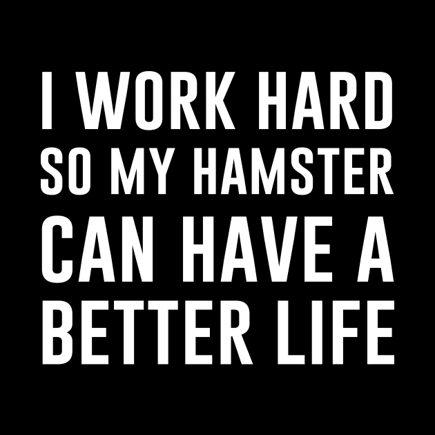 I Work Hard So My Hamster Can Have A Better Life by aniza