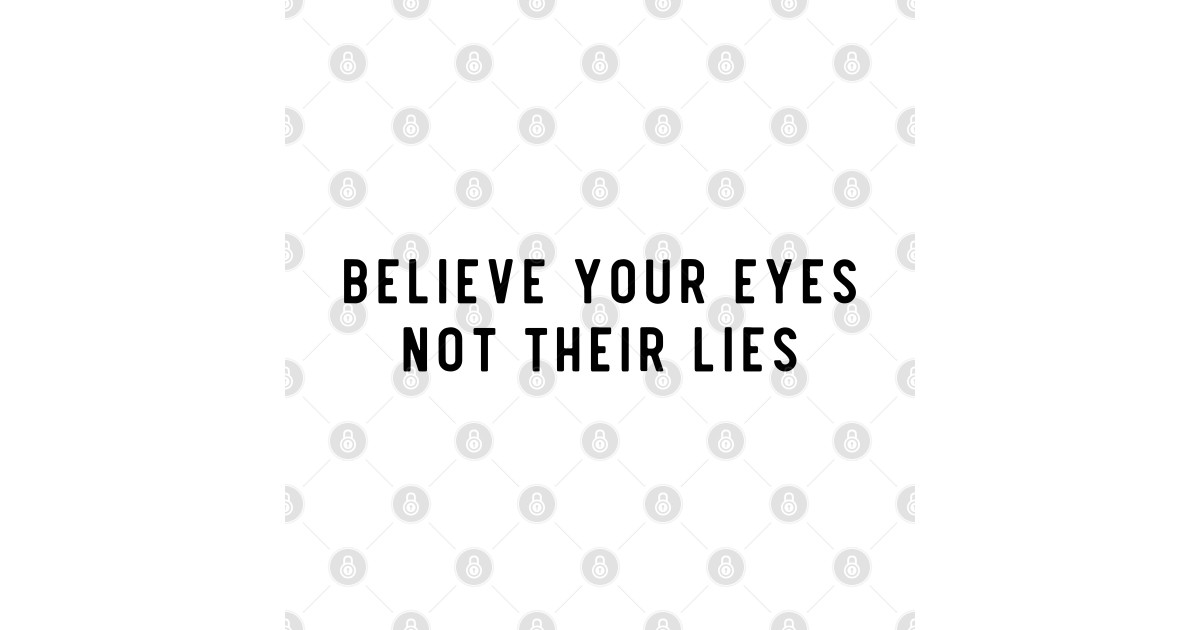 BelieveyourEyesNottheirLies Believe Your Eyes Not Their Lies T