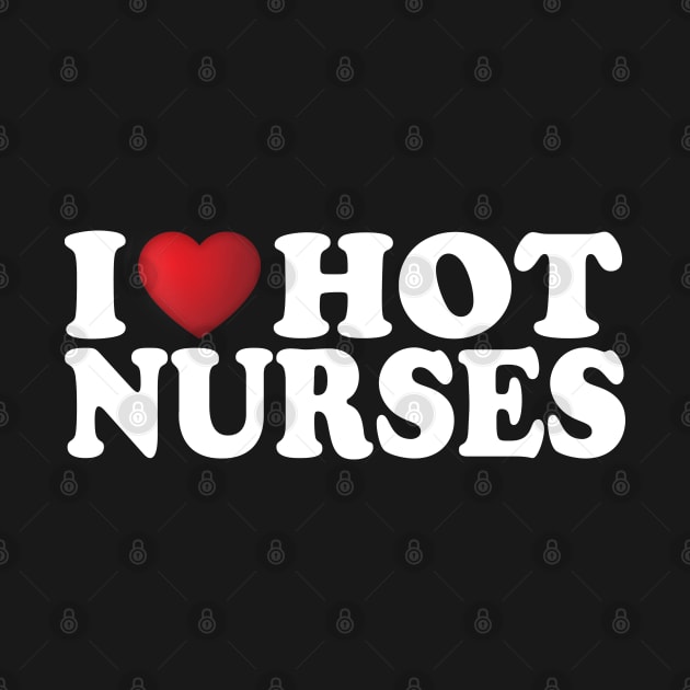 I Love Hot Nurses by DragonTees