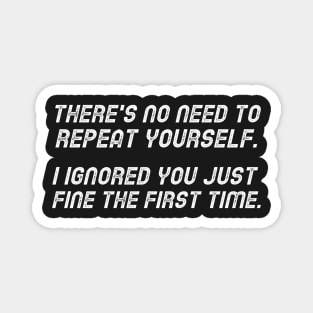 There's No Need To Repeat Yourself. I Ignored You Just Fine The First Time. Magnet