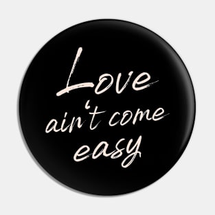Love ain't come easy Pin