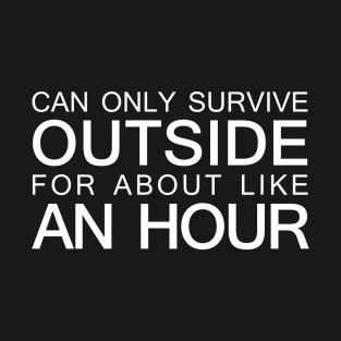 Can only survive outside for about like an hour T-Shirt