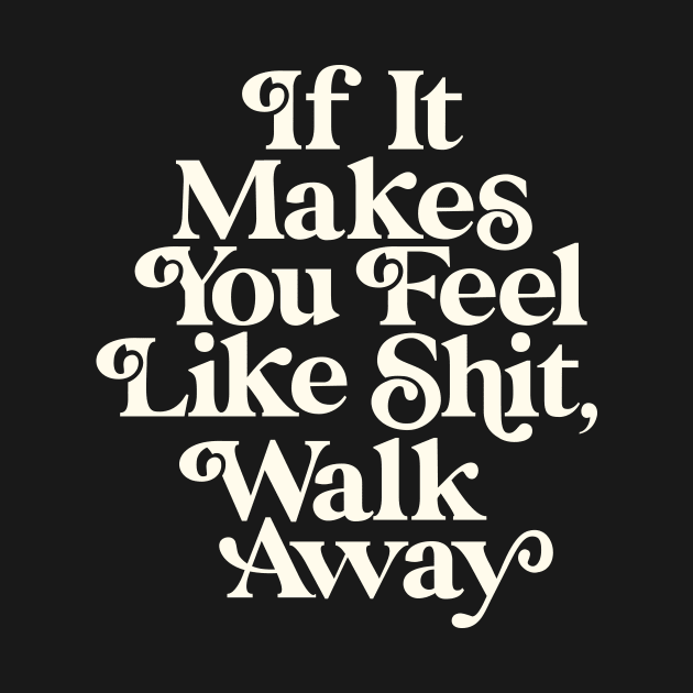 If It Makes You Feel Like Shit Walk Away by MotivatedType