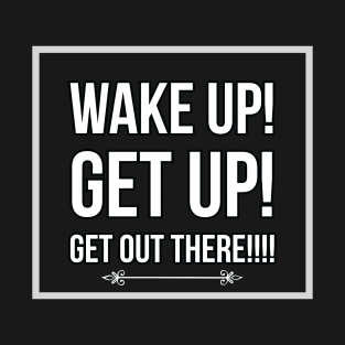 Wake up, get up, get out there T-Shirt