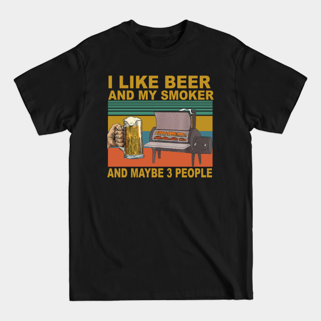 Discover I Like Beer And My Smoker And Maybe 3 People - I Like Beer And My Smoker And Maybe - T-Shirt