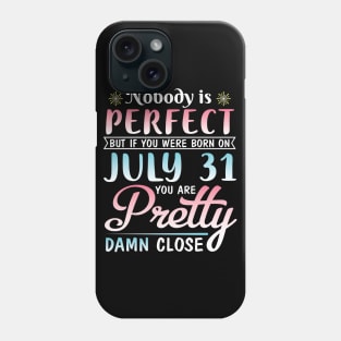 Nobody Is Perfect But If You Were Born On July 31 You Are Pretty Damn Close Happy Birthday To Me You Phone Case