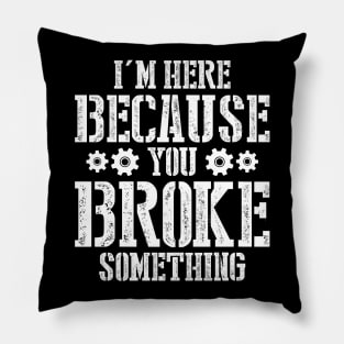 I'm Here Because You Broke Something Pillow