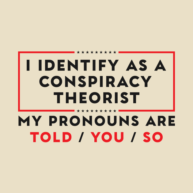 I Identify As A Conspiracy Theorist Pronouns Are Told You So by Flow-designs