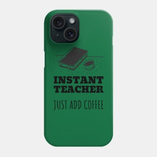 Instant Teacher Just Add Coffee Phone Case