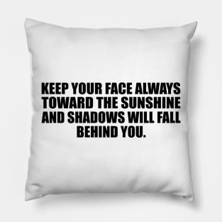 Keep your face always toward the sunshine and shadows will fall behind you Pillow