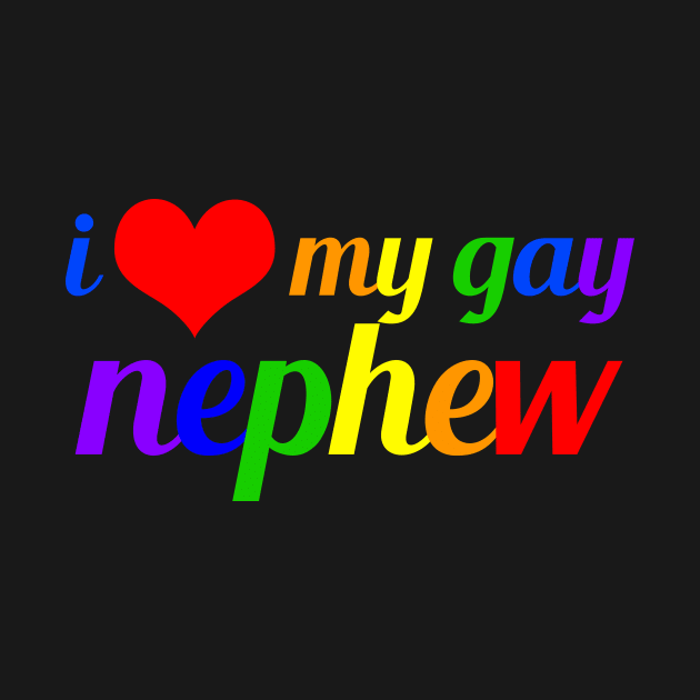 I Love My Gay Nephew by epiclovedesigns