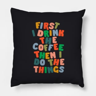 First I Drink The Coffee Then I Do The Things Pillow