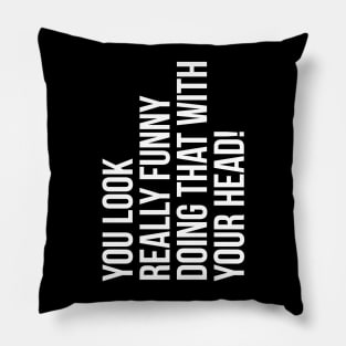 You look really funny doing that with your head silly funny t-shirt Pillow