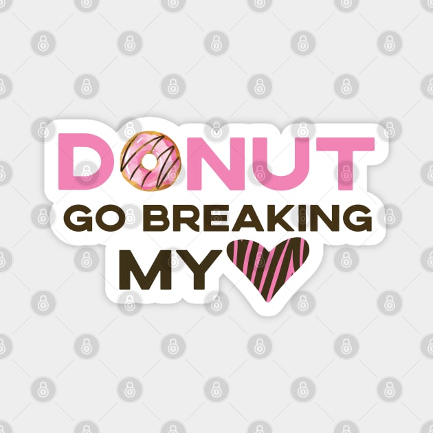 Donut Go Breaking My Heart Magnet by SharksOnShore