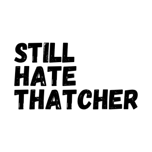 I Still Hate Thatcher, Funny Anti Tory,  sarcastic political statement T-Shirt