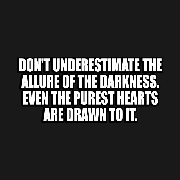 Don't underestimate the allure of the darkness. Even the purest hearts are drawn to it by CRE4T1V1TY