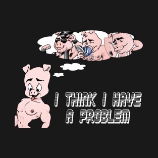 I THINK I HAVE A PROBLEM T-Shirt