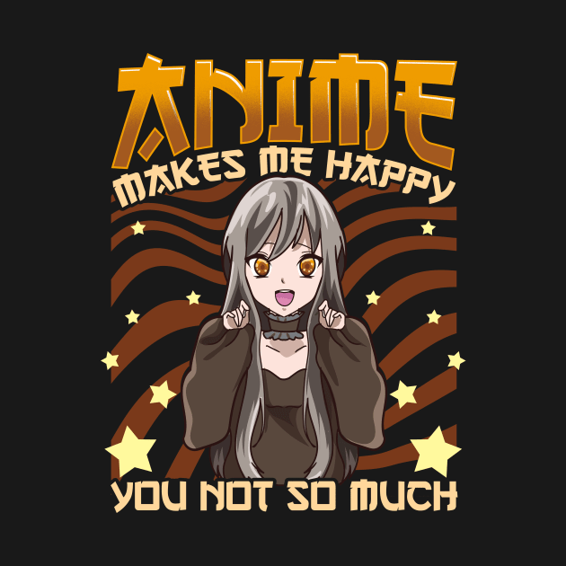 Anime Makes Me Happy, You Not So Much Funny Pun by theperfectpresents