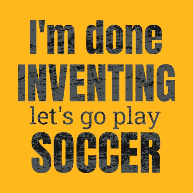 I'm done inventing, let's go play soccer by NdisoDesigns