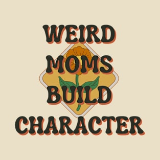 Weird Moms Build Character T-Shirt