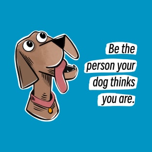 Be the person your dog thinks you are T-Shirt