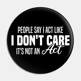 People Say I Act Like I Don't Care It's Not An Act Pin