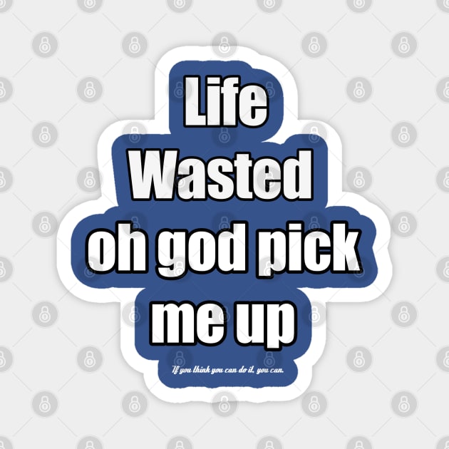 life wasted oh god pic up me Magnet by Aassu Anil