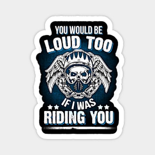 Motorcycle Biker You Would Be Loud Too Riding You Magnet