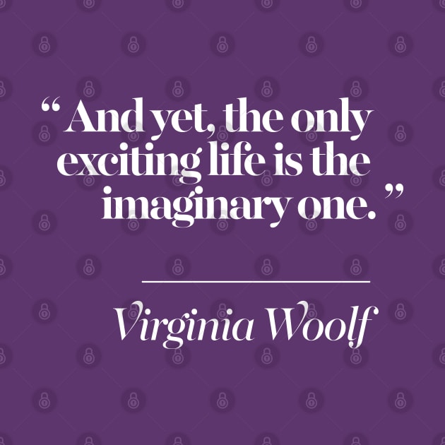 And yet, the only exciting life is the imaginary one -  Virginia Woolf Quote by DankFutura