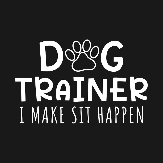 Dog Trainer I Make Sit Happen by maxcode