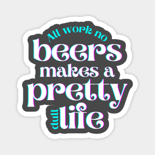 All Work No Beers Makes a Pretty Dull Life Magnet