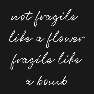 Not Fragile Like A Flower Fragile Like A Bomb Gift Quote T-Shirt