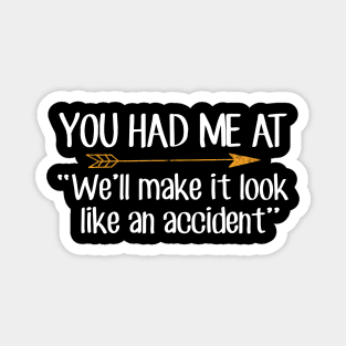 You had me at We'll make it look like an accident Magnet